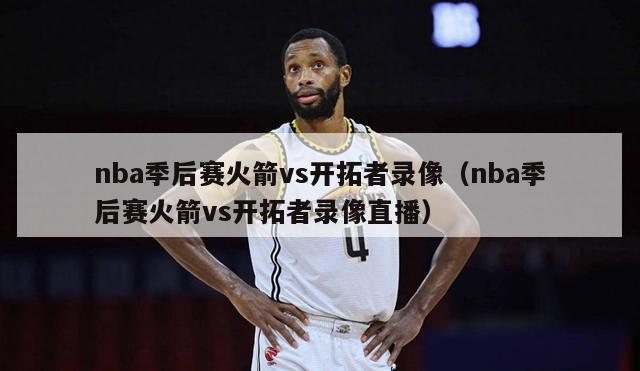 nba季后赛火箭vs开拓者录像（nba季后赛火箭vs开拓者录像直播）-第1张图片-足球直播_足球免费在线高清直播_足球视频在线观看无插件-24直播网