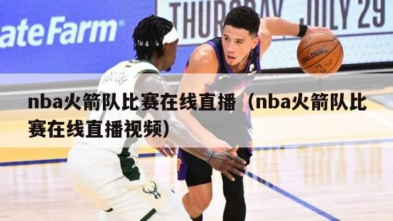 nba火箭队比赛在线直播（nba火箭队比赛在线直播视频）-第1张图片-足球直播_足球免费在线高清直播_足球视频在线观看无插件-24直播网