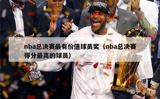 nba总决赛最有价值球员奖（nba总决赛得分最高的球员）-第1张图片-足球直播_足球免费在线高清直播_足球视频在线观看无插件-24直播网