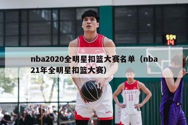 nba2020全明星扣篮大赛名单（nba21年全明星扣篮大赛）-第1张图片-足球直播_足球免费在线高清直播_足球视频在线观看无插件-24直播网