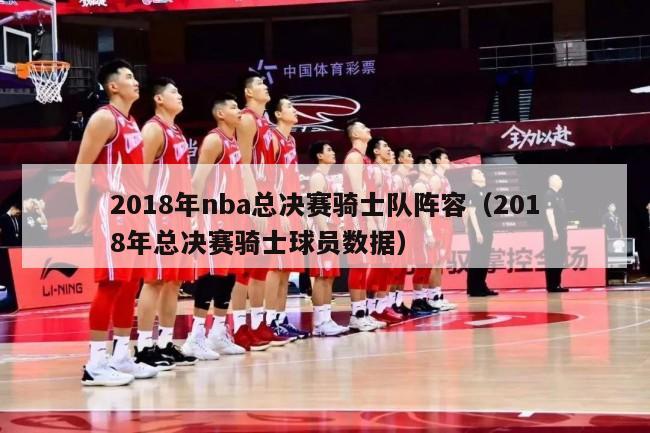 2018年nba总决赛骑士队阵容（2018年总决赛骑士球员数据）-第1张图片-足球直播_足球免费在线高清直播_足球视频在线观看无插件-24直播网