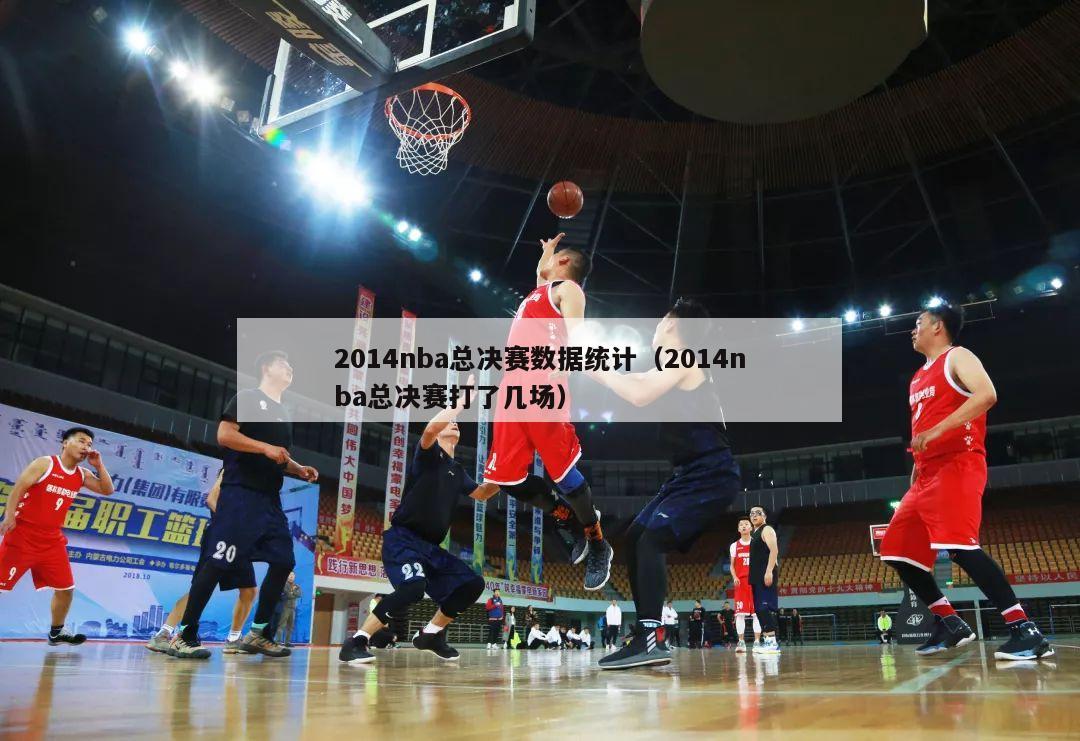 2014nba总决赛数据统计（2014nba总决赛打了几场）-第1张图片-足球直播_足球免费在线高清直播_足球视频在线观看无插件-24直播网