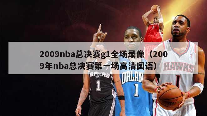 2009nba总决赛g1全场录像（2009年nba总决赛第一场高清国语）-第1张图片-足球直播_足球免费在线高清直播_足球视频在线观看无插件-24直播网