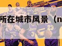 nba球队及所在城市风景（nba球队所属的城市）-第1张图片-足球直播_足球免费在线高清直播_足球视频在线观看无插件-24直播网