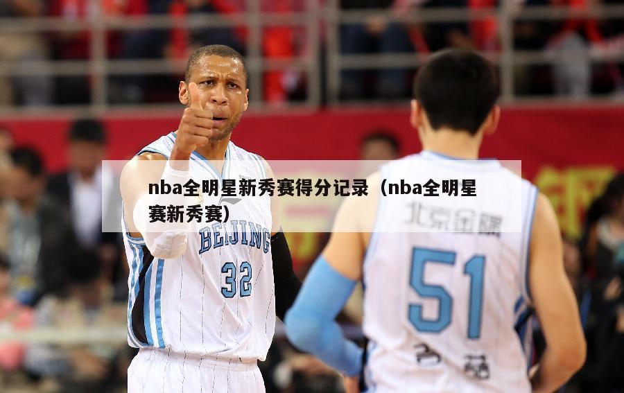 nba全明星新秀赛得分记录（nba全明星赛新秀赛）-第1张图片-足球直播_足球免费在线高清直播_足球视频在线观看无插件-24直播网