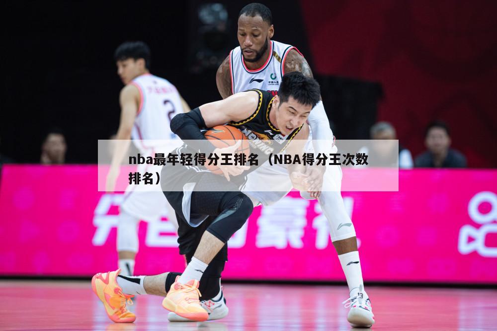 nba最年轻得分王排名（NBA得分王次数排名）-第1张图片-足球直播_足球免费在线高清直播_足球视频在线观看无插件-24直播网