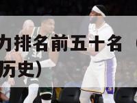 nba球员实力排名前五十名（nba球员排名实力排名历史）-第1张图片-足球直播_足球免费在线高清直播_足球视频在线观看无插件-24直播网