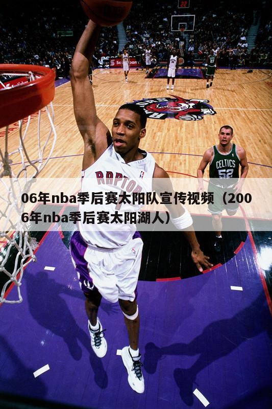 06年nba季后赛太阳队宣传视频（2006年nba季后赛太阳湖人）-第1张图片-足球直播_足球免费在线高清直播_足球视频在线观看无插件-24直播网