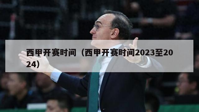 西甲开赛时间（西甲开赛时间2023至2024）-第1张图片-足球直播_足球免费在线高清直播_足球视频在线观看无插件-24直播网