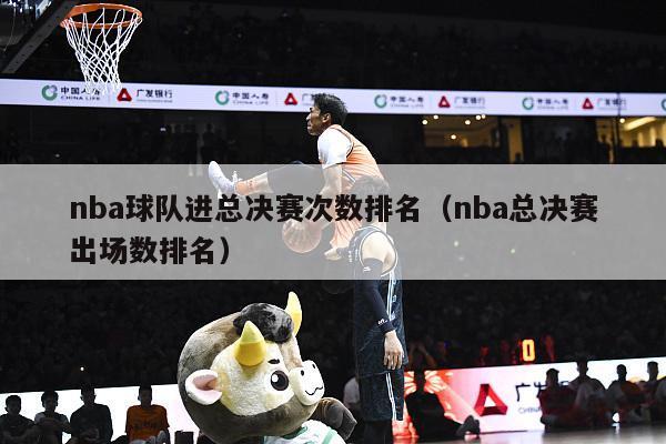 nba球队进总决赛次数排名（nba总决赛出场数排名）-第1张图片-足球直播_足球免费在线高清直播_足球视频在线观看无插件-24直播网