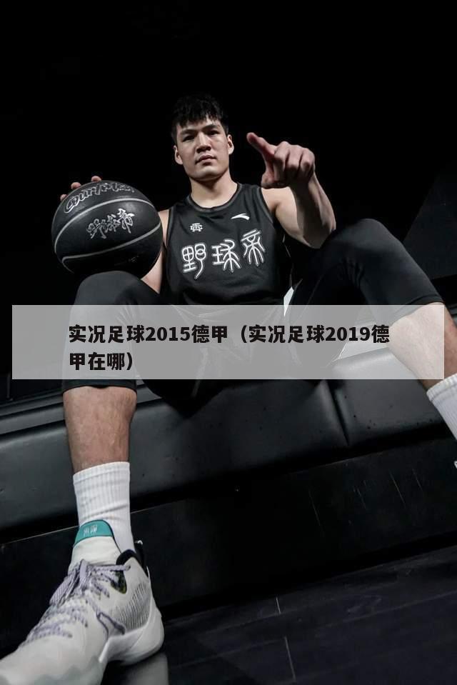 实况足球2015德甲（实况足球2019德甲在哪）-第1张图片-足球直播_足球免费在线高清直播_足球视频在线观看无插件-24直播网