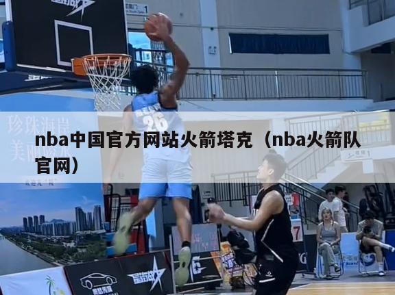 nba中国官方网站火箭塔克（nba火箭队官网）-第1张图片-足球直播_足球免费在线高清直播_足球视频在线观看无插件-24直播网