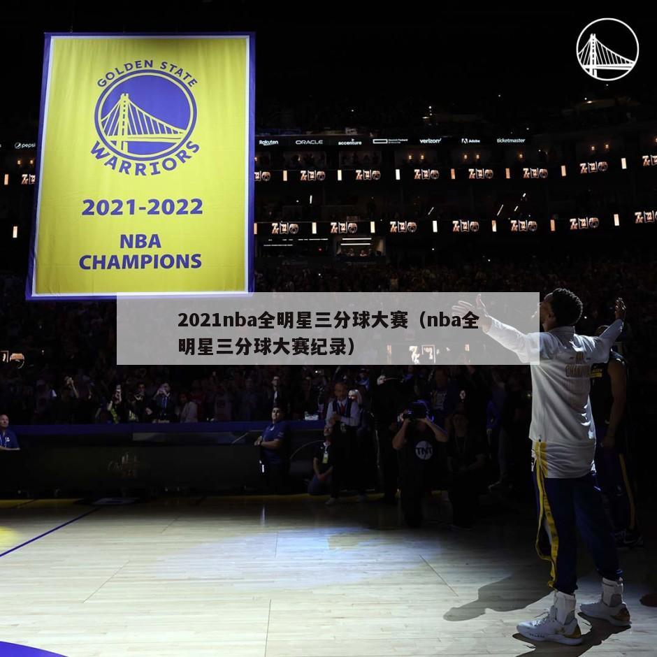 2021nba全明星三分球大赛（nba全明星三分球大赛纪录）-第1张图片-足球直播_足球免费在线高清直播_足球视频在线观看无插件-24直播网