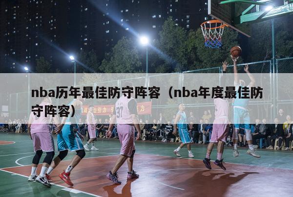 nba历年最佳防守阵容（nba年度最佳防守阵容）-第1张图片-足球直播_足球免费在线高清直播_足球视频在线观看无插件-24直播网