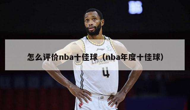 怎么评价nba十佳球（nba年度十佳球）-第1张图片-足球直播_足球免费在线高清直播_足球视频在线观看无插件-24直播网