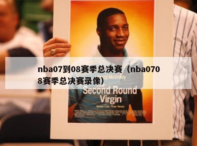 nba07到08赛季总决赛（nba0708赛季总决赛录像）-第1张图片-足球直播_足球免费在线高清直播_足球视频在线观看无插件-24直播网