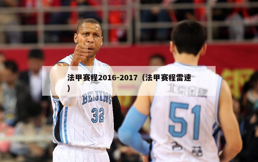 法甲赛程2016-2017（法甲赛程雷速）-第1张图片-足球直播_足球免费在线高清直播_足球视频在线观看无插件-24直播网