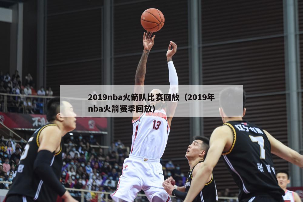 2019nba火箭队比赛回放（2019年nba火箭赛季回放）-第1张图片-足球直播_足球免费在线高清直播_足球视频在线观看无插件-24直播网