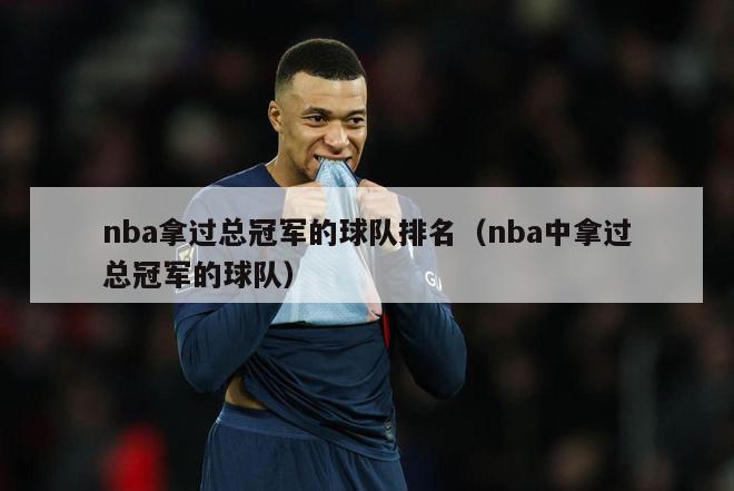 nba拿过总冠军的球队排名（nba中拿过总冠军的球队）-第1张图片-足球直播_足球免费在线高清直播_足球视频在线观看无插件-24直播网