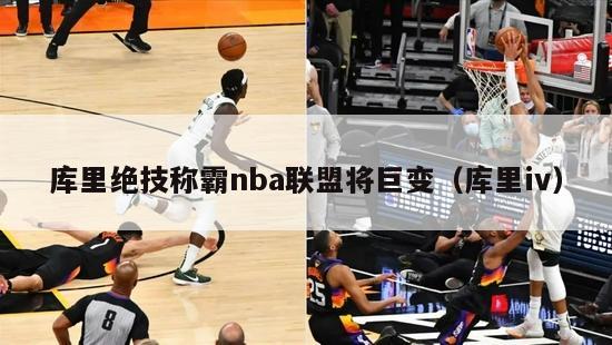 库里绝技称霸nba联盟将巨变（库里iv）-第1张图片-足球直播_足球免费在线高清直播_足球视频在线观看无插件-24直播网