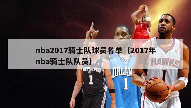 nba2017骑士队球员名单（2017年nba骑士队队员）-第1张图片-足球直播_足球免费在线高清直播_足球视频在线观看无插件-24直播网