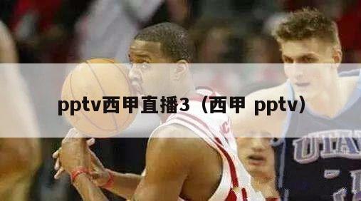 pptv西甲直播3（西甲 pptv）-第1张图片-足球直播_足球免费在线高清直播_足球视频在线观看无插件-24直播网