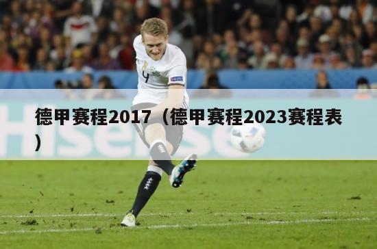 德甲赛程2017（德甲赛程2023赛程表）-第1张图片-足球直播_足球免费在线高清直播_足球视频在线观看无插件-24直播网