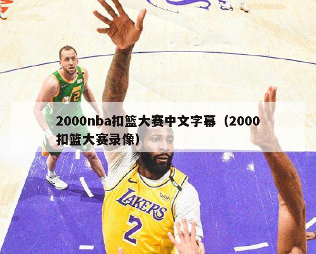 2000nba扣篮大赛中文字幕（2000扣篮大赛录像）-第1张图片-足球直播_足球免费在线高清直播_足球视频在线观看无插件-24直播网