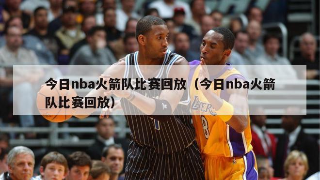 今日nba火箭队比赛回放（今日nba火箭队比赛回放）-第1张图片-足球直播_足球免费在线高清直播_足球视频在线观看无插件-24直播网