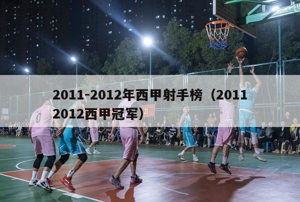 2011-2012年西甲射手榜（20112012西甲冠军）-第1张图片-足球直播_足球免费在线高清直播_足球视频在线观看无插件-24直播网