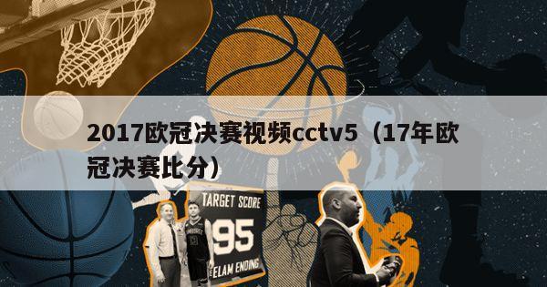 2017欧冠决赛视频cctv5（17年欧冠决赛比分）-第1张图片-足球直播_足球免费在线高清直播_足球视频在线观看无插件-24直播网