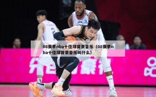 08赛季nba十佳球背景音乐（08赛季nba十佳球背景音乐叫什么）