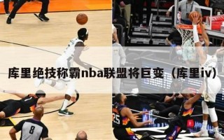 库里绝技称霸nba联盟将巨变（库里iv）