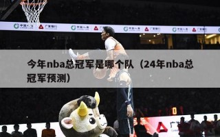 今年nba总冠军是哪个队（24年nba总冠军预测）