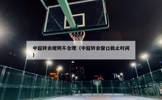 中超转会规则不合理（中超转会窗口截止时间）