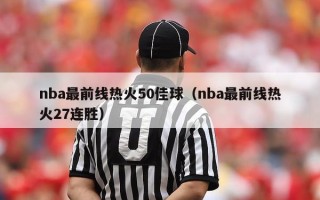 nba最前线热火50佳球（nba最前线热火27连胜）