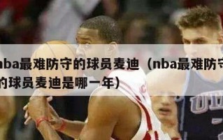 nba最难防守的球员麦迪（nba最难防守的球员麦迪是哪一年）