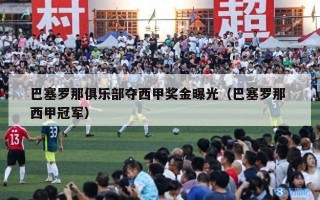 巴塞罗那俱乐部夺西甲奖金曝光（巴塞罗那 西甲冠军）