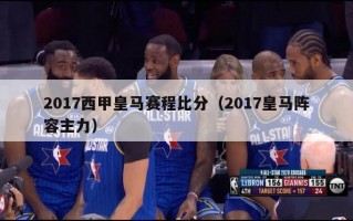 2017西甲皇马赛程比分（2017皇马阵容主力）