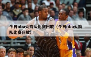 今日nba火箭队比赛回放（今日nba火箭队比赛回放）