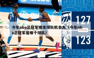 今年nba总冠军哪支球队机会大（今年nba总冠军是哪个球队）