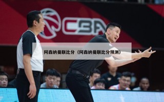 阿森纳曼联比分（阿森纳曼联比分预测）