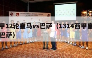 西甲12轮皇马vs巴萨（1314西甲皇马vs巴萨）