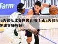 nba火箭队比赛在线直播（nba火箭队比赛在线直播视频）