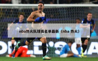 nba热火队球员名单最新（nba 热火）