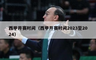 西甲开赛时间（西甲开赛时间2023至2024）