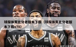 球探体育比分老版本下载（球探体育比分老版本下载v78）