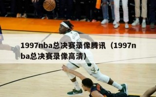 1997nba总决赛录像腾讯（1997nba总决赛录像高清）