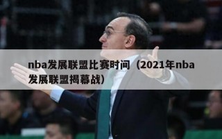 nba发展联盟比赛时间（2021年nba发展联盟揭幕战）