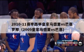 2010-11赛季西甲皇家马德里vs巴塞罗那（2009皇家马德里vs巴塞）